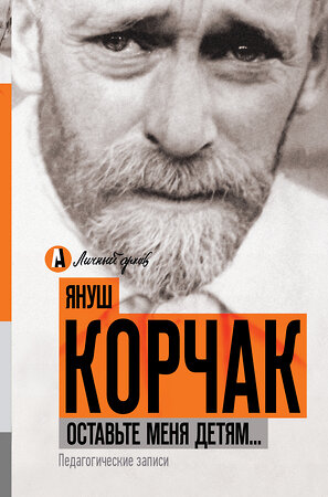 АСТ Януш Корчак "Оставьте меня детям... Педагогические записи" 557174 978-5-17-098970-6 