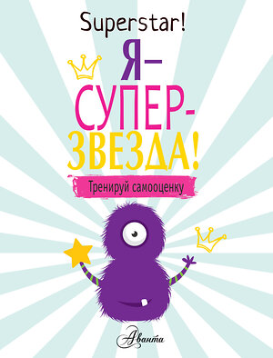 АСТ Поппи О'Нил "Я суперзвезда! Тренируй самооценку" 557185 978-5-17-111247-9 