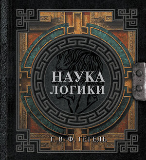 АСТ Г. В. Ф. Гегель "Наука логики" 557212 978-5-17-179004-2 