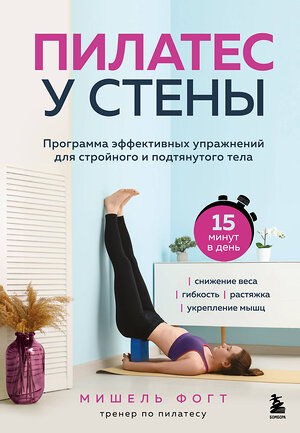 Эксмо Мишель Фогт "Пилатес у стены. Программа эффективных упражнений для стройного и подтянутого тела" 558638 978-5-04-217019-5 