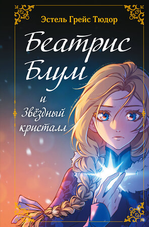 Эксмо Эстель Грейс Тюдор "Беатрис Блум и Звездный кристалл. Книга 2" 558643 978-5-04-177261-1 
