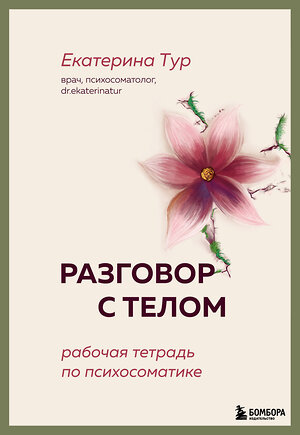 Эксмо Екатерина Тур "Разговор с телом: рабочая тетрадь по психосоматике" 558650 978-5-04-190083-0 
