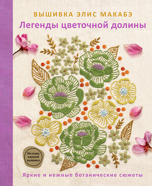 Эксмо Элис Макабэ "Вышивка Элис Макабэ. Легенды цветочной долины" 558658 978-5-04-201660-8 