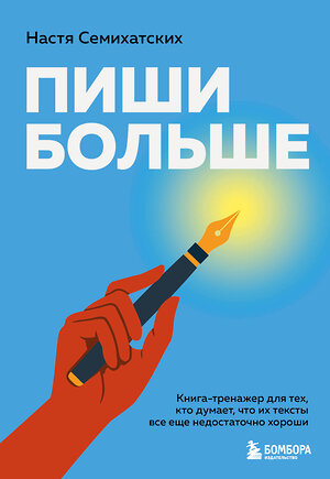 Эксмо Анастасия Семихатских "Пиши больше. Книга-тренажер для тех, кто думает, что их тексты все еще недостаточно хороши" 558660 978-5-04-203751-1 
