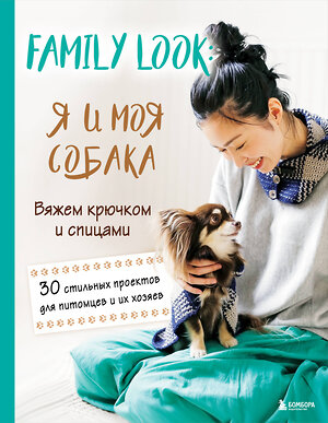 Эксмо "Family look. Я и моя собака. Вяжем крючком и спицами. 30 стильных проектов для питомцев и их хозяев" 558667 978-5-04-208974-9 
