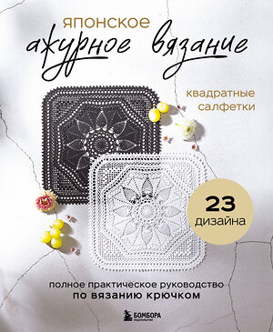 Эксмо "Японское ажурное вязание. Квадратные салфетки. Полное практическое руководство по вязанию крючком" 558676 978-5-04-211181-5 
