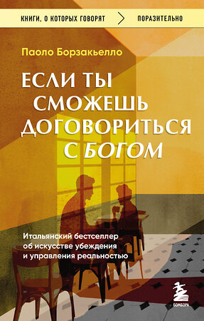Эксмо Паоло Борзакьелло "Если ты сможешь договориться с Богом. Итальянский бестселлер об искусстве убеждения и управления реальностью" 558691 978-5-04-214817-0 