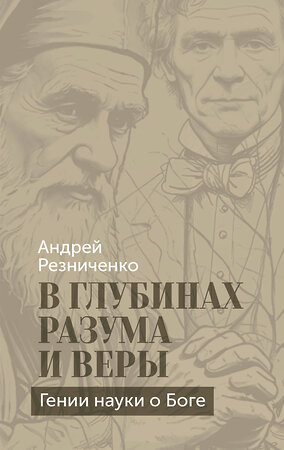 Эксмо Андрей Резниченко "В глубинах разума и веры. Гении науки о Боге" 558711 978-5-04-220621-4 
