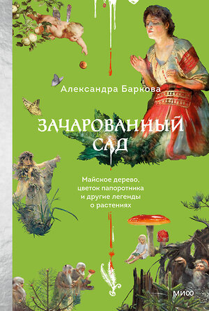 Эксмо Александра Баркова "Зачарованный сад. Майское дерево, цветок папоротника и другие легенды о растениях" 558749 978-5-00250-481-7 