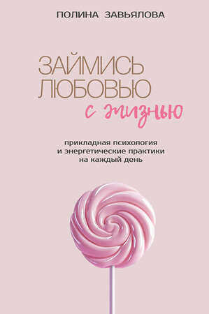 Эксмо Полина Завьялова "Займись любовью с жизнью. Прикладная психология и энергетические практики на каждый день" 558757 978-5-6053645-2-8 