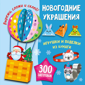 АСТ Тихонова М.С., Полуэктов В.В., Дмитриева В.Г. "Новогодние украшения, игрушки и поделки из бумаги. 300 заготовок. Вырежи, сложи и склей" 558848 978-5-17-174128-0 