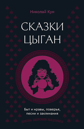АСТ Николай Кун "Сказки цыган. Быт и нравы, поверья, песни и заклинания" 558858 978-5-17-175824-0 