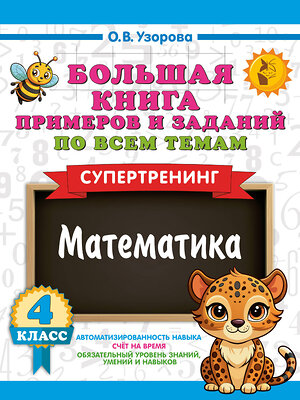 АСТ Узорова О.В. "Большая книга примеров и заданий по всем темам 4 класса. Математика. Супертренинг" 558861 978-5-17-175912-4 