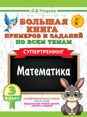 АСТ Узорова О.В. "Большая книга примеров и заданий по всем темам 3 класса. Математика. Супертренинг" 558862 978-5-17-175911-7 