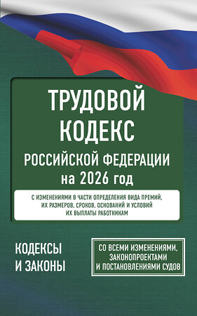 АСТ . "Трудовой кодекс Российской Федерации на 2026 год. Со всеми изменениями, законопроектами и постановлениями судов" 558892 978-5-17-177197-3 