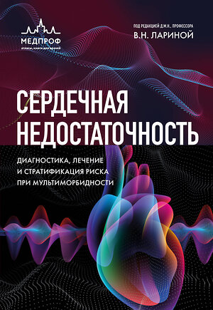 Эксмо под редакцией В.Л. Лариной "Сердечная недостаточность. Диагностика, лечение и стратификация риска при мультиморбидности." 559867 978-5-04-166710-8 