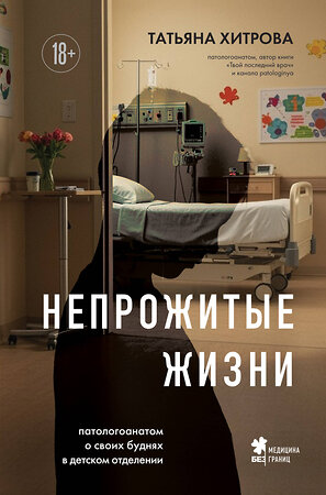 Эксмо Татьяна Хитрова "Непрожитые жизни. Патологоанатом о своих буднях в детском отделении" 559876 978-5-04-200394-3 