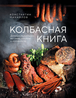 Эксмо Константин Михайлов "Колбасная книга. Домашние колбаски, ветчины, закуски и копчености" 559880 978-5-04-204331-4 