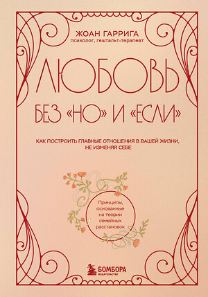 Эксмо Жоан Гаррига "Любовь без "но" и "если". Как построить главные отношения в вашей жизни, не изменяя себе" 559883 978-5-04-205957-5 