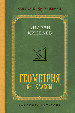 Эксмо Андрей Киселев "Геометрия для 6-9 классов. Лучшие советские учебники" 559897 978-5-04-214543-8 