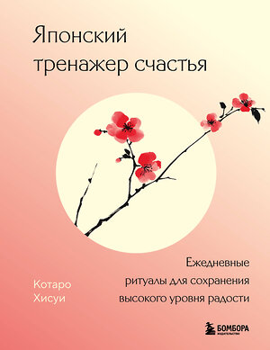 Эксмо Котаро Хисуи "Японский тренажер счастья. Ежедневные ритуалы для сохранения высокого уровня радости" 559903 978-5-04-215634-2 