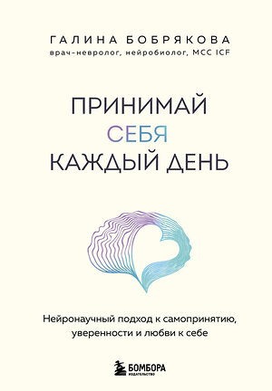 Эксмо Галина Бобрякова "Принимай себя каждый день. Нейронаучный подход к самопринятию, уверенности и любви к себе" 559919 978-5-04-220403-6 