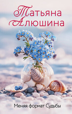 Эксмо Татьяна Алюшина "Меняя формат Судьбы" 559942 978-5-04-221812-5 