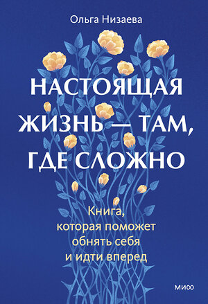 Эксмо Ольга Низаева "Настоящая жизнь — там, где сложно. Книга, которая поможет обнять себя и идти вперед" 559978 978-5-00250-332-2 