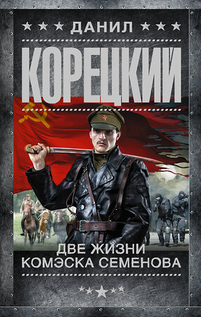 АСТ Данил Корецкий "Две жизни комэска Семенова" 560024 978-5-17-090298-9 