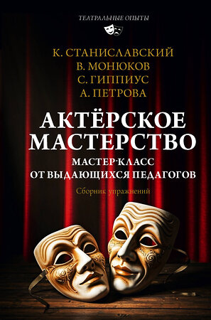 АСТ Монюков В.К., Гиппиус С.В., Станиславский К.С., Петрова А.Н. "Актёрское мастерство. Мастер-класс от выдающихся педагогов. Сборник упражнений" 560047 978-5-17-172054-4 