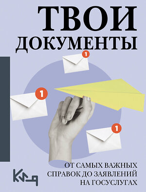АСТ . "Твои документы: от самых важных справок до заявлений на госуслугах" 560088 978-5-17-178222-1 
