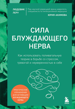 Эксмо Людовик Леру "Сила блуждающего нерва. Как использовать поливагальную теорию в борьбе со стрессом, тревогой и неуверенностью в себе" 561470 978-5-04-103361-3 