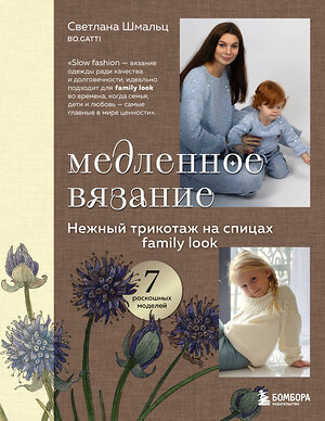 Эксмо Светлана Шмальц "Медленное вязание. Нежный трикотаж на спицах. Family look" 561482 978-5-04-199076-3 