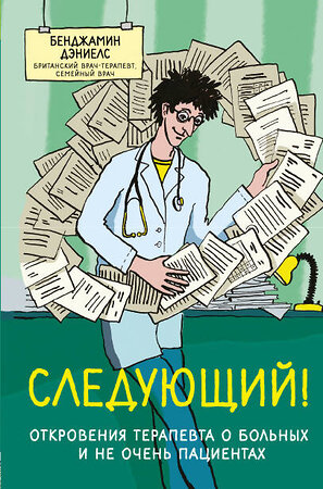 Эксмо Бенджамин Дэниелс "Следующий! Откровения терапевта о больных и не очень пациентах" 561511 978-5-699-90735-9 