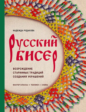 Эксмо Надежда Рудакова "Русский бисер. Возрождение старинных традиций создания украшений. Техники, схемы, мастер-классы" 561541 978-5-04-216583-2 