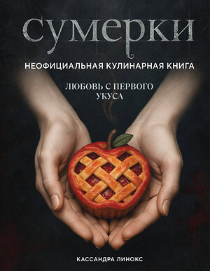 Эксмо Кассандра Линокс "Сумерки. Неофициальная кулинарная книга" 561547 978-5-04-217727-9 