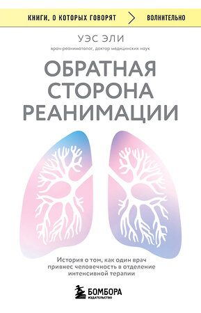 Эксмо Уэс Эли "Обратная сторона реанимации. История о том, как один врач привнес человечность в отделение интенсивной терапии" 561560 978-5-04-221272-7 