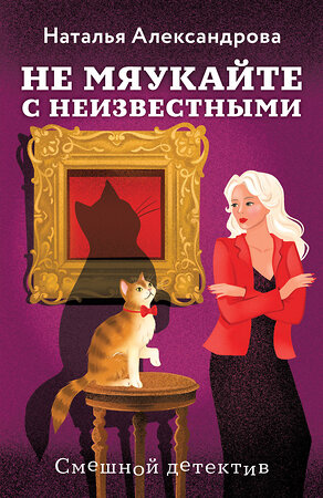 Эксмо Наталья Александрова "Не мяукайте с неизвестными" 561585 978-5-04-225552-6 