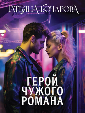 Эксмо Татьяна Бочарова "Герой чужого романа" 561873 978-5-04-227138-0 