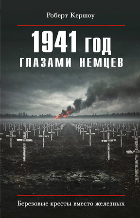 Эксмо Роберт Кершоу "1941 год глазами немцев. Березовые кресты вместо железных" 561878 978-5-9955-1259-2 