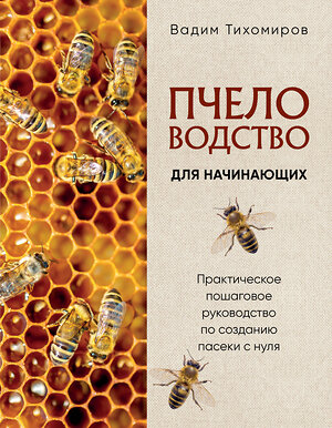 Эксмо Вадим Тихомиров "Пчеловодство для начинающих. Практическое пошаговое руководство по созданию пасеки с нуля (новое оформление)" 562573 978-5-04-218354-6 