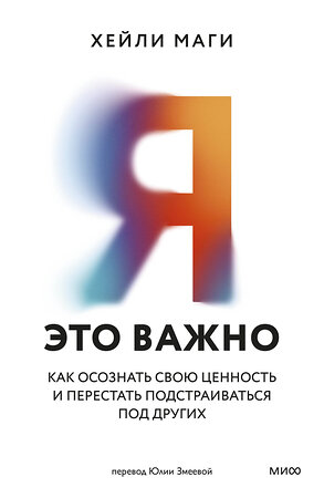 Эксмо Хейли Маги "Я — это важно. Как осознать свою ценность и перестать подстраиваться под других" 562598 978-5-00250-027-7 