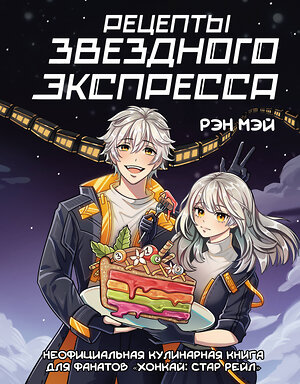 АСТ Рэн Мэй "Рецепты Звездного Экспресса. Неофициальная кулинарная книга для фанатов "Хонкай: Стар Рейл"" 562669 978-5-17-168447-1 