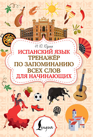 АСТ Н. Ю. Юдина "Испанский язык. Тренажёр по запоминанию всех слов для начинающих" 562675 978-5-17-169766-2 