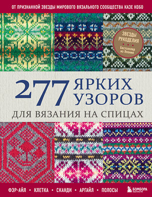 Эксмо Казе Кобо "277 ярких узоров для вязания на спицах. Фэр-айл, клетка, сканди, аргайл, полосы" 562757 978-5-04-214813-2 