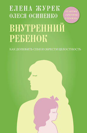 АСТ Журек Елена, Осипенко Олеся "Внутренний ребенок. Как долюбить себя и обрести целостность" 562775 978-5-17-171973-9 
