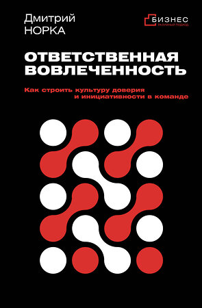 АСТ Дмитрий Норка "Ответственная вовлеченность. Как строить культуру доверия и инициативности в команде" 562807 978-5-17-175781-6 