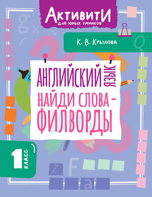 АСТ Крылова К.В. "Английский язык. Найди слова - филворды.1 класс" 562860 978-5-17-178749-3 