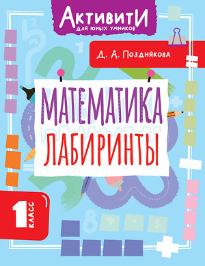АСТ Позднякова Д.А. "Математика. Лабиринты. 1 класс" 562861 978-5-17-178756-1 