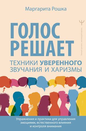 АСТ Маргарита Рошка "Голос решает: техники уверенного звучания и харизмы. Упражнения и практики для управления эмоциями, естественного влияния и контроля внимания" 562875 978-5-17-179143-8 